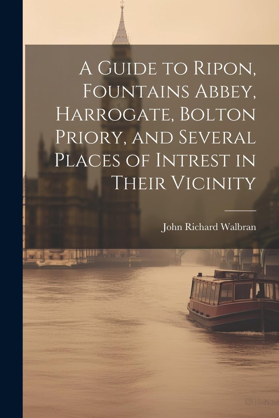 A Guide to Ripon, Fountains Abbey, Harrogate, Bolton Priory, and Several Places of Intrest in Their Vicinity Leisure, Home & Garden