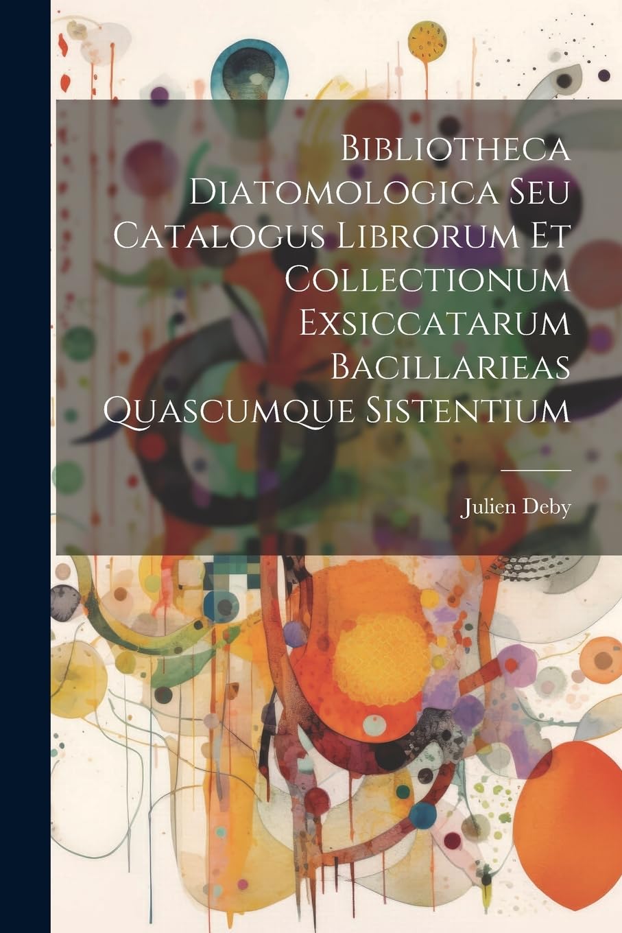 Bibliotheca Diatomologica Seu Catalogus Librorum Et Collectionum Exsiccatarum Bacillarieas Quascumque Sistentium Reference Books