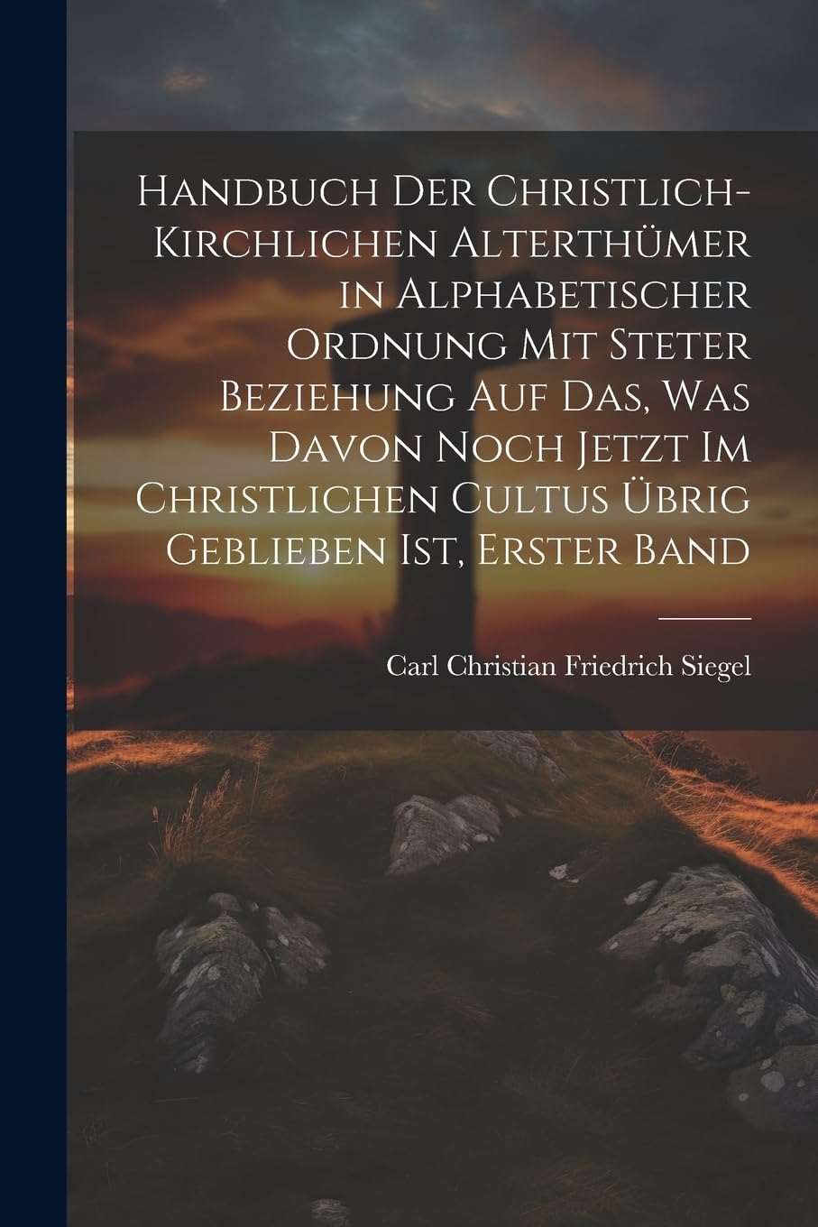 Handbuch Der Christlich-Kirchlichen Alterthümer in Alphabetischer Ordnung Mit Steter Beziehung Auf Das, Was Davon Noch Jetzt Im Christlichen Cultus Übrig Geblieben Ist, Erster Band Architecture
