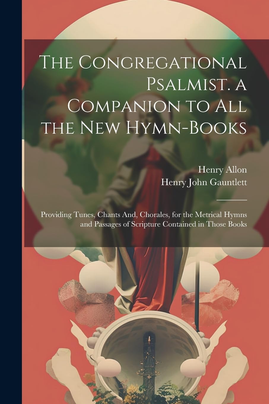 The Congregational Psalmist. a Companion to All the New Hymn-Books: Providing Tunes, Chants And, Chorales, for the Metrical Hymns and Passages of Scripture Contained in Those Books Social Sciences