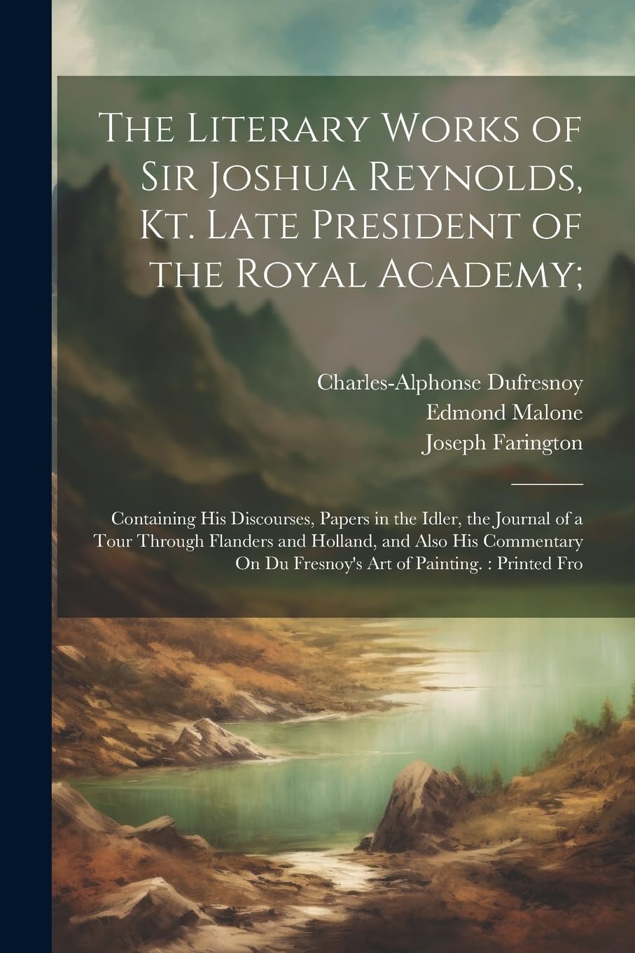 The Literary Works of Sir Joshua Reynolds, Kt. Late President of the Royal Academy;: Containing His Discourses, Papers in the Idler, the Journal of a ... On Du Fresnoy's Art of Painting.: Printed Fro Film, Art & Culture