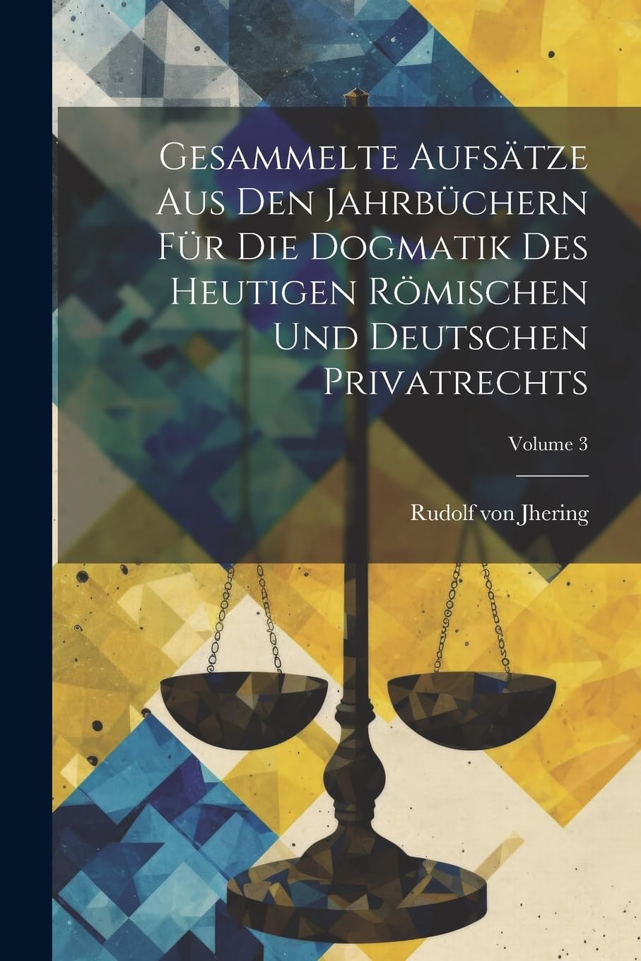 Gesammelte Aufsätze Aus Den Jahrbüchern Für Die Dogmatik Des Heutigen Römischen Und Deutschen Privatrechts; Volume 3 Law