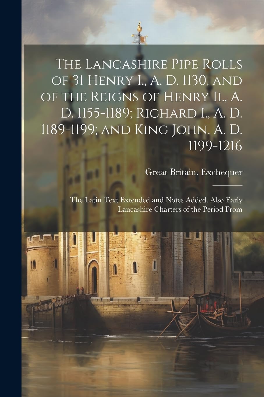 The Lancashire Pipe Rolls of 31 Henry I., A. D. 1130, and of the Reigns of Henry Ii., A. D. 1155-1189; Richard I., A. D. 1189-1199; and King John, A. ... Early Lancashire Charters of the Period From Politics & History