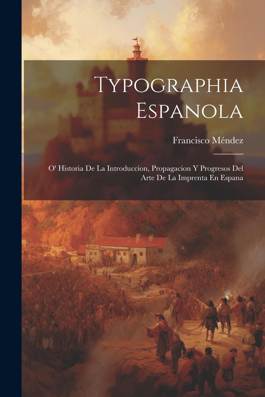 Typographia Espanola: O' Historia De La Introduccion, Propagacion Y Progresos Del Arte De La Imprenta En Espana Politics & History