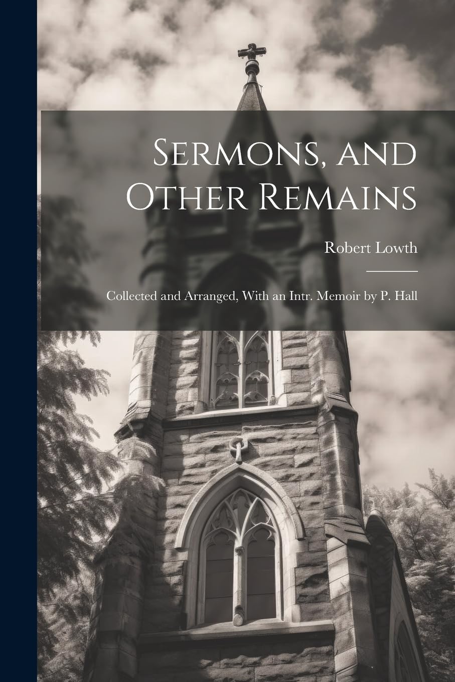 Sermons, and Other Remains: Collected and Arranged, With an Intr. Memoir by P. Hall Politics & History