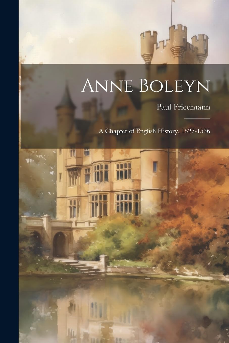 Anne Boleyn: A Chapter of English History, 1527-1536 Biographies & Memoirs