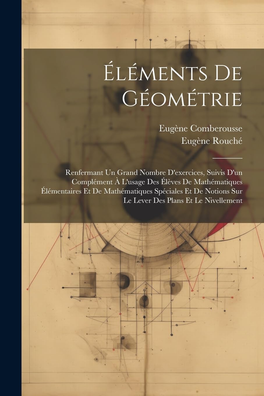 Éléments De Géométrie: Renfermant Un Grand Nombre D'exercices, Suivis D'un Complément À L'usage Des Élèves De Mathématiques Élémentaires Et De ... Sur Le Lever Des Plans Et Le Nivellement book