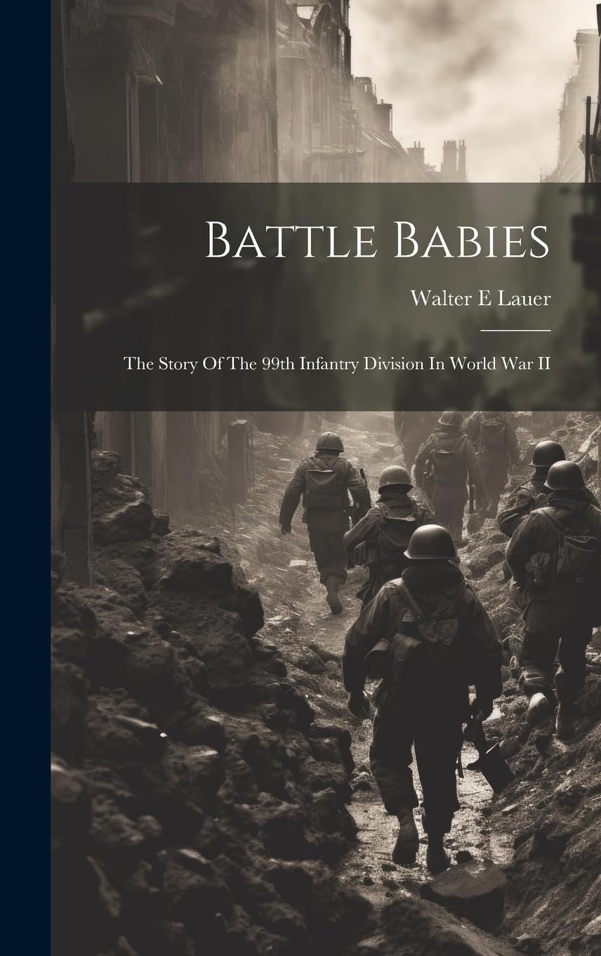 Battle Babies; The Story Of The 99th Infantry Division In World War II Politics & History