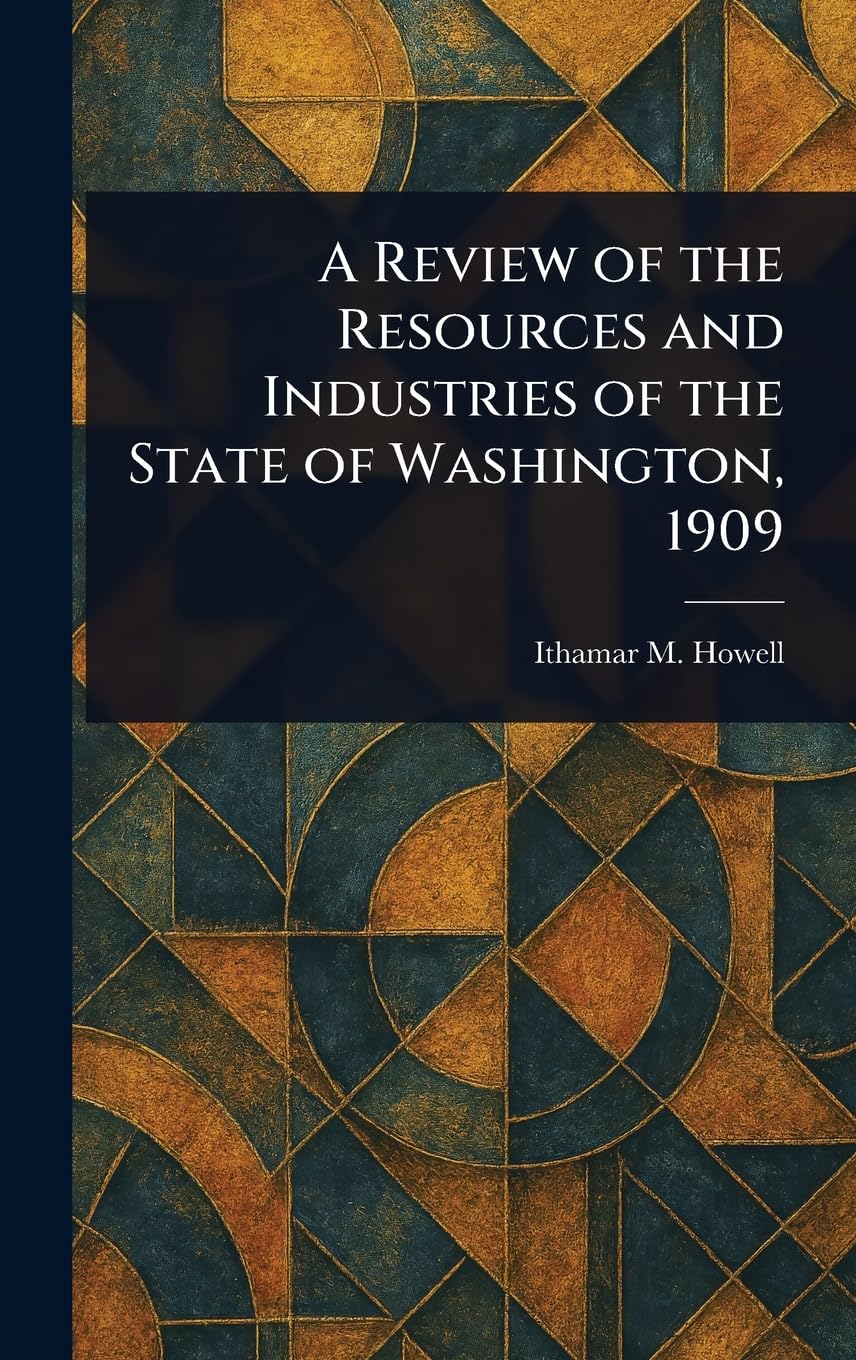 A Review of the Resources and Industries of the State of Washington, 1909 Business, Finance & Career