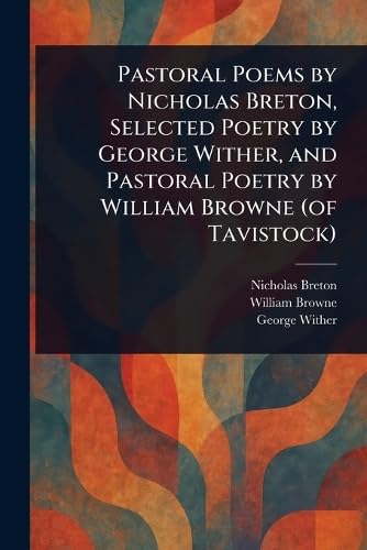 Pastoral Poems by Nicholas Breton, Selected Poetry by George Wither, and Pastoral Poetry by William Browne (of Tavistock) book