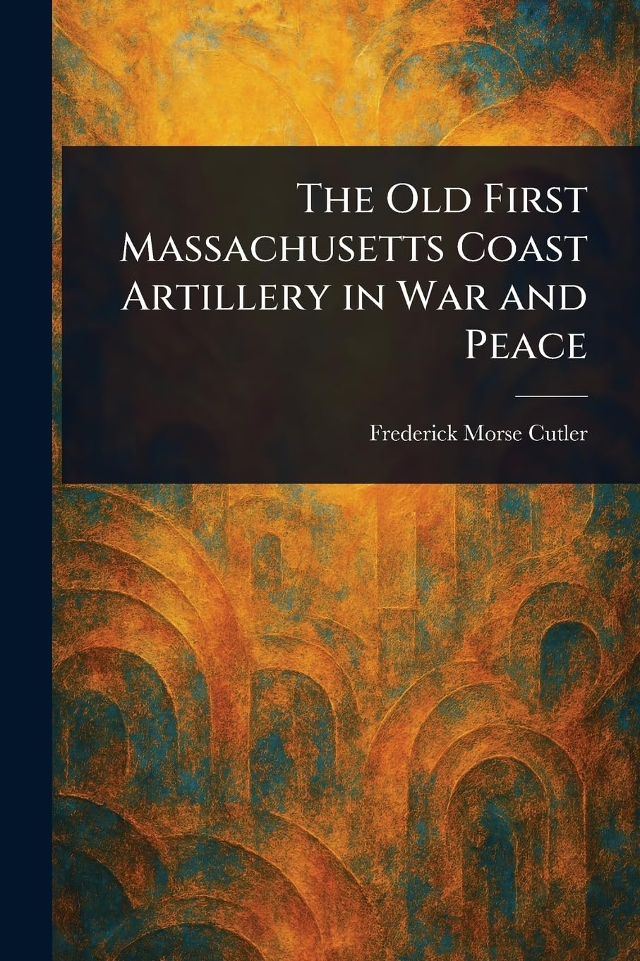 The Old First Massachusetts Coast Artillery in War and Peace Politics & History