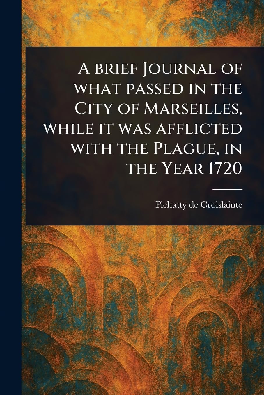 A Brief Journal of What Passed in the City of Marseilles, While It Was Afflicted With the Plague, in the Year 1720 Medicine