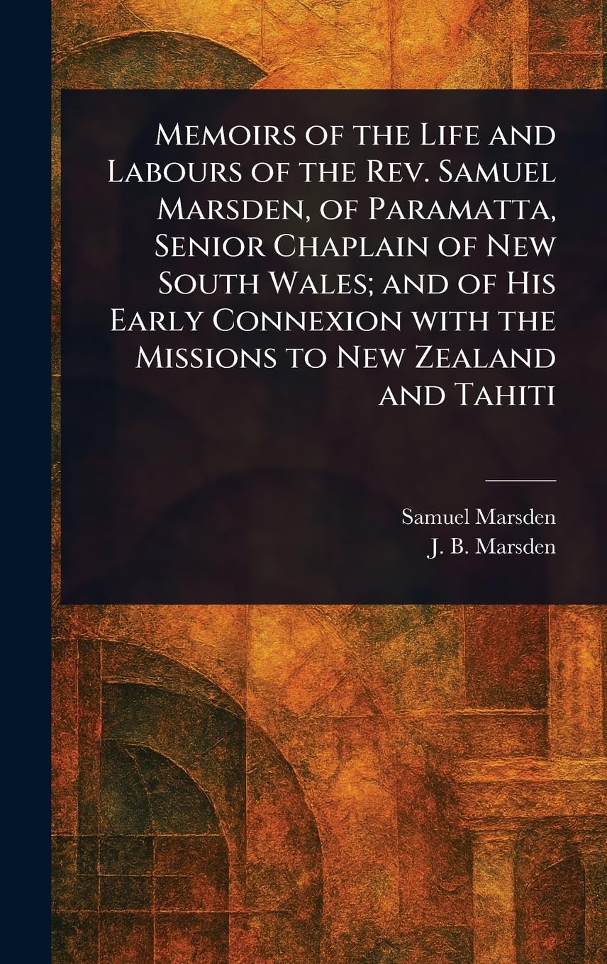 Memoirs of the Life and Labours of the Rev. Samuel Marsden, of Paramatta, Senior Chaplain of New South Wales; and of His Early Connexion With the Missions to New Zealand and Tahiti Politics & Society Books