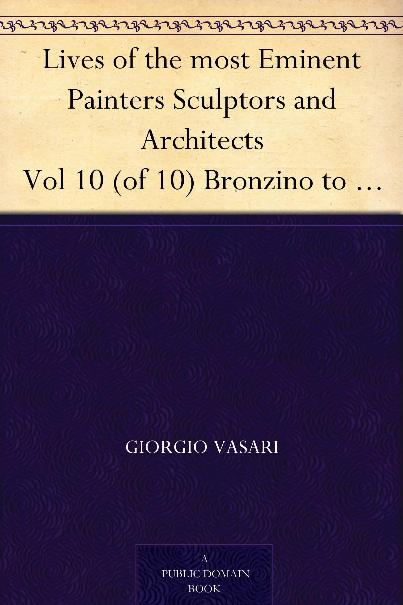 Lives of the Most Eminent Painters Sculptors and Architects, Vol. 10 (of 10) / Bronzino to Vasari, & General Index. Art & Literature Books