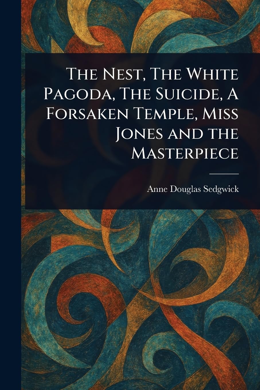 The Nest, The White Pagoda, The Suicide, A Forsaken Temple, Miss Jones and the Masterpiece Essays & Short Stories