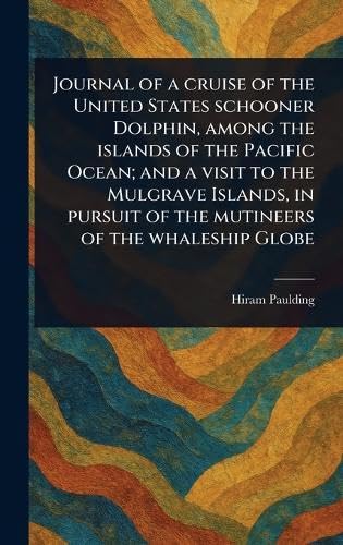 Journal of a Cruise of the United States Schooner Dolphin, Among the Islands of the Pacific Ocean; and a Visit to the Mulgrave Islands, in Pursuit of the Mutineers of the Whaleship Globe book