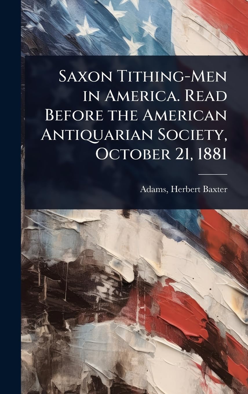 Saxon Tithing-Men in America. Read Before the American Antiquarian Society, October 21, 1881 Social Sciences