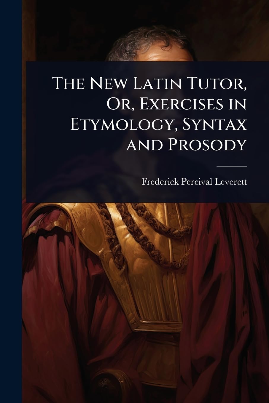 The New Latin Tutor, Or, Exercises in Etymology, Syntax and Prosody Foreign Languages ​​& Dictionaries