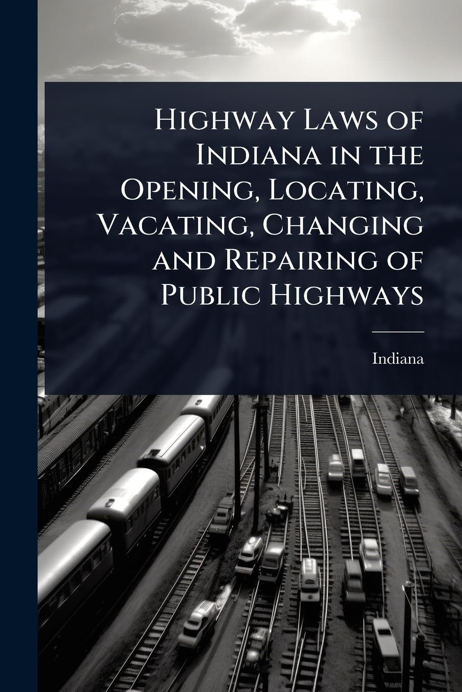 Highway Laws of Indiana in the Opening, Locating, Vacating, Changing and Repairing of Public Highways Law
