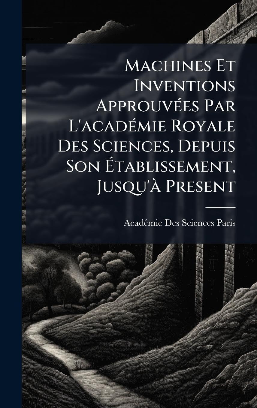 Machines Et Inventions ApprouvÃ(c)es Par L'acadÃ(c)mie Royale Des Sciences, Depuis Son Ã tablissement, Jusqu'Ã Present Media & Communication