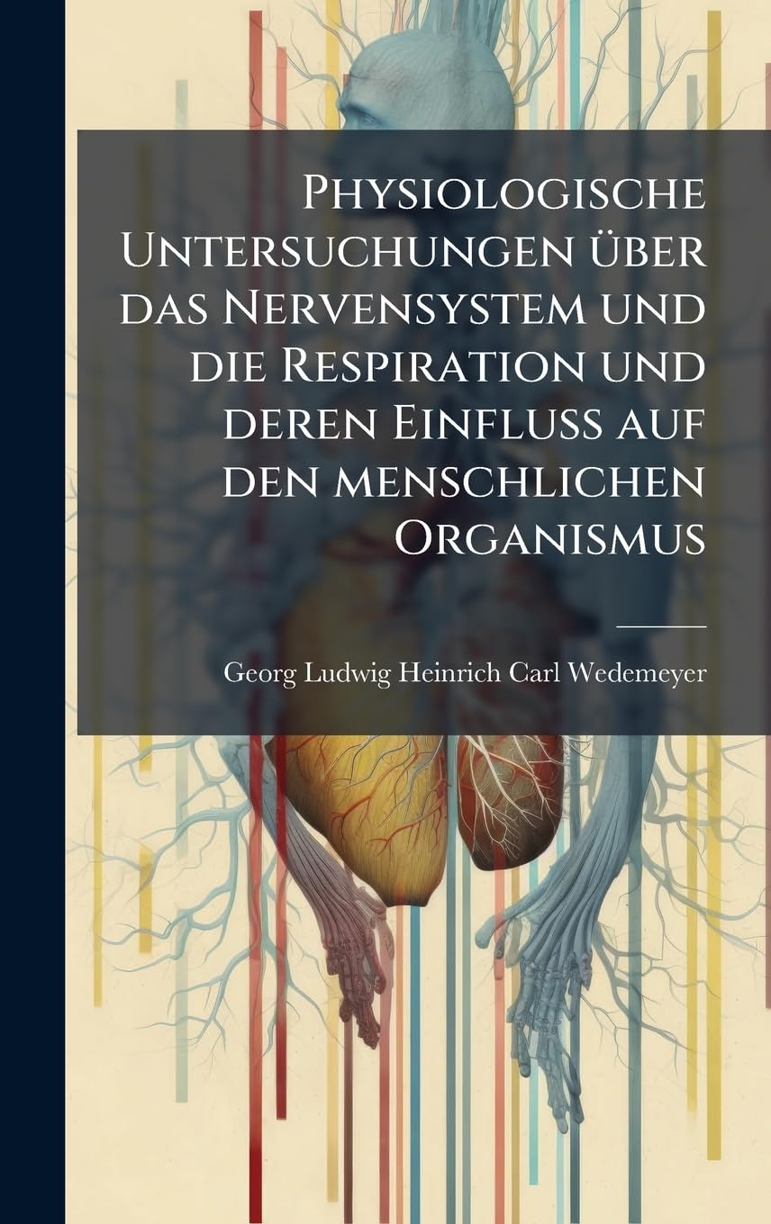 Physiologische Untersuchungen Ã1/4ber das Nervensystem und die Respiration und deren Einfluss auf den menschlichen Organismus Medicine