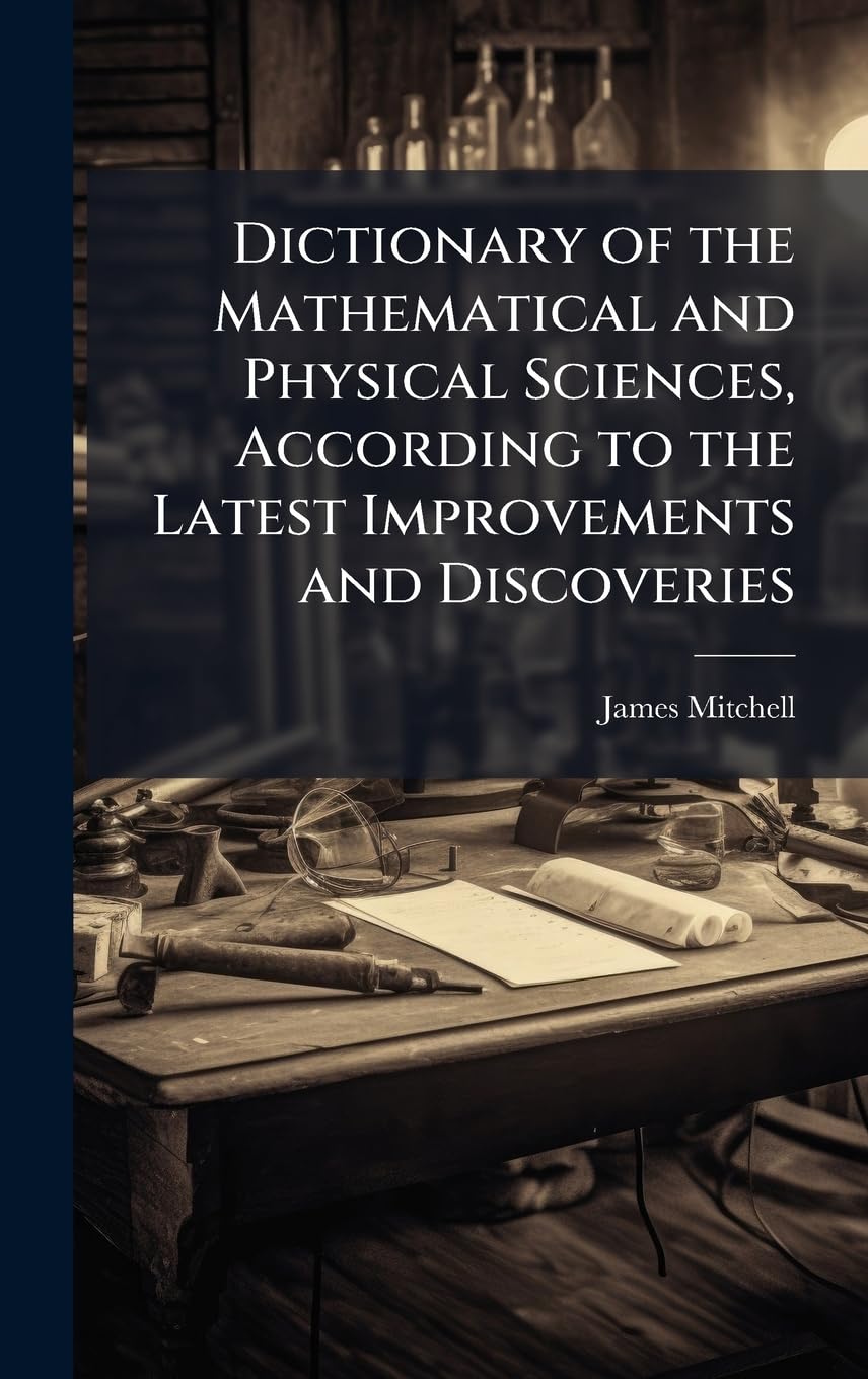 Dictionary of the Mathematical and Physical Sciences, According to the Latest Improvements and Discoveries book