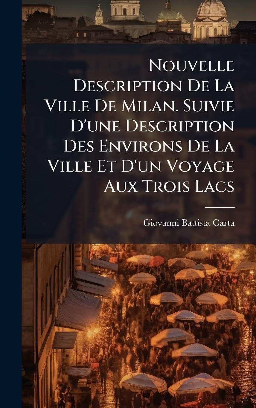 Nouvelle Description De La Ville De Milan. Suivie D'une Description Des Environs De La Ville Et D'un Voyage Aux Trois Lacs Politics & History