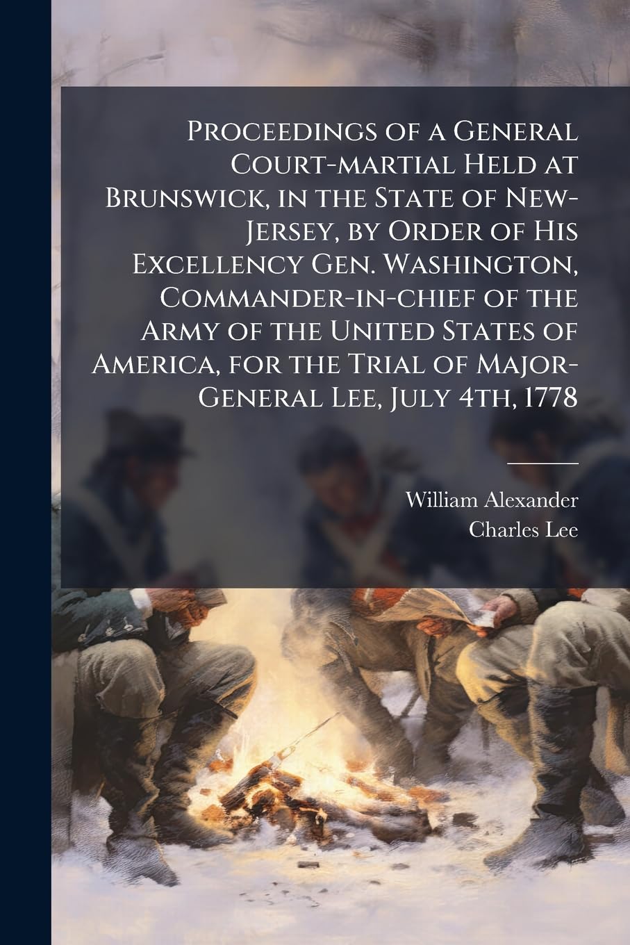 Proceedings of a General Court-martial Held at Brunswick, in the State of New-Jersey, by Order of His Excellency Gen. Washington, Commander-in-chief ... Trial of Major-General Lee, July 4th, 1778 Law