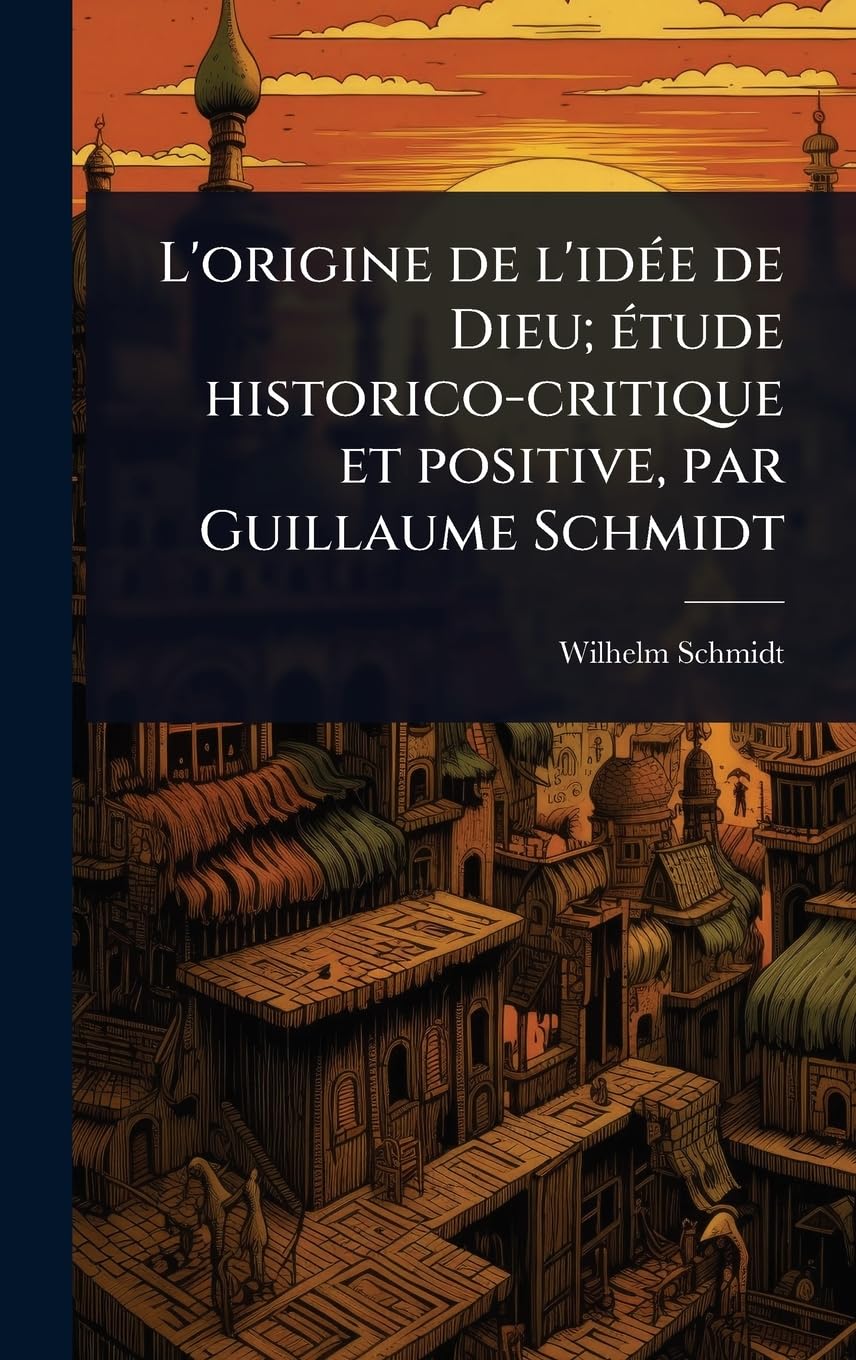 L'origine de l'idÃ(c)e de Dieu; Ã(c)tude historico-critique et positive, par Guillaume Schmidt Social Sciences