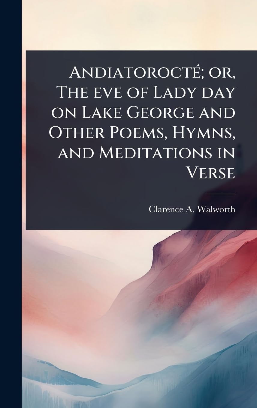 AndiatoroctÃ(c); or, The eve of Lady day on Lake George and Other Poems, Hymns, and Meditations in Verse Poetry