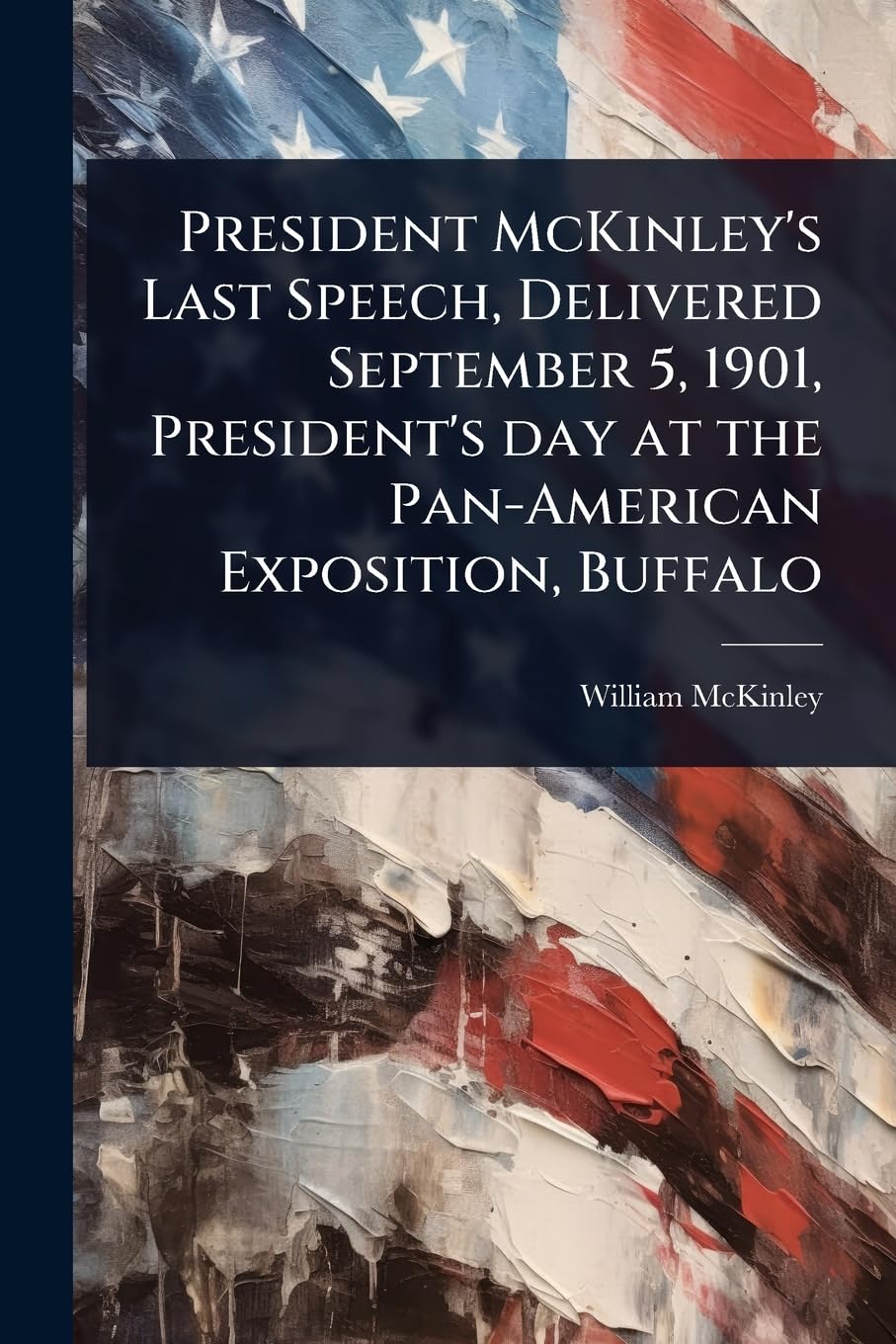 President McKinley's Last Speech, Delivered September 5, 1901, President's day at the Pan-American Exposition, Buffalo Social Sciences