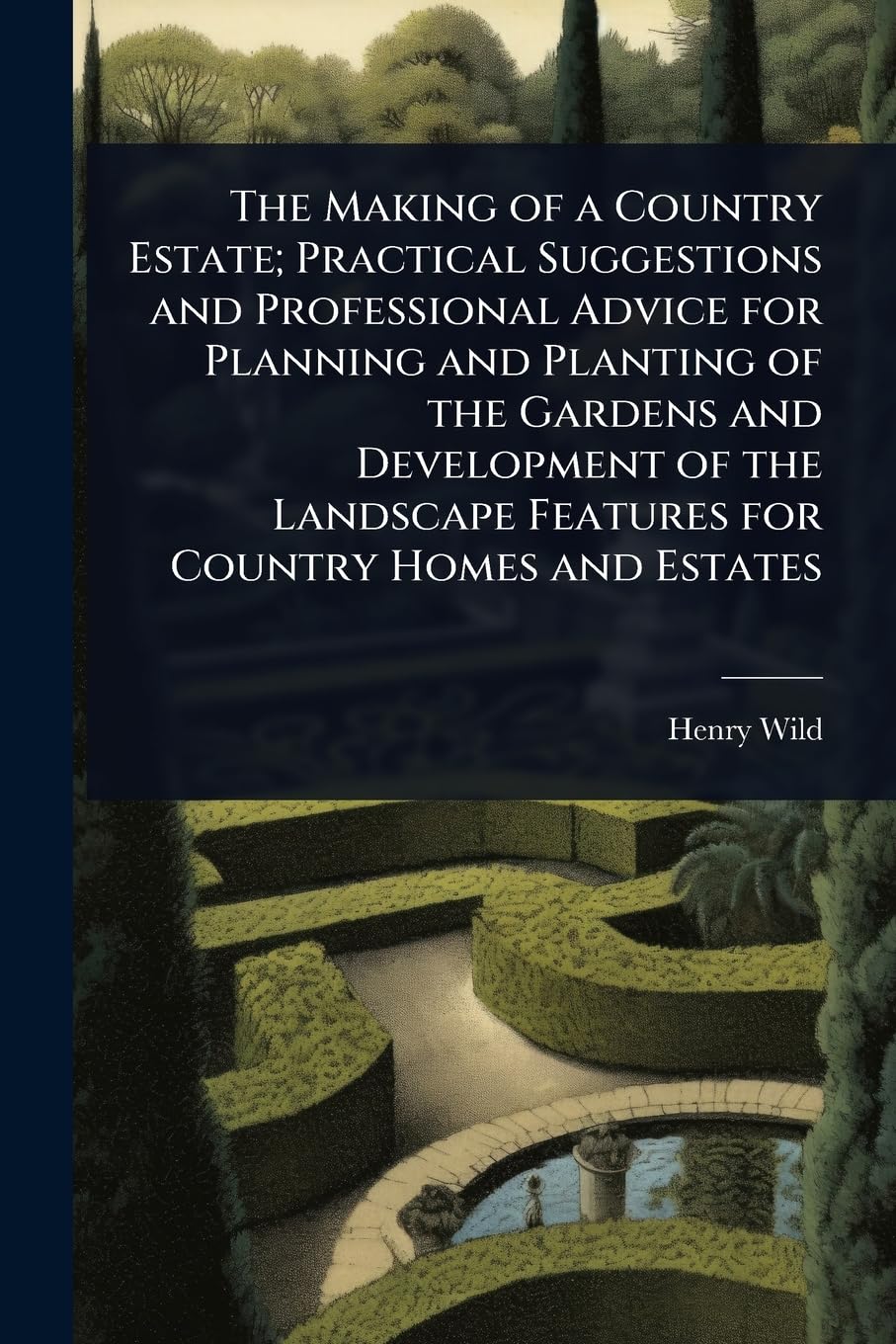 The Making of a Country Estate; Practical Suggestions and Professional Advice for Planning and Planting of the Gardens and Development of the Landscape Features for Country Homes and Estates Architecture