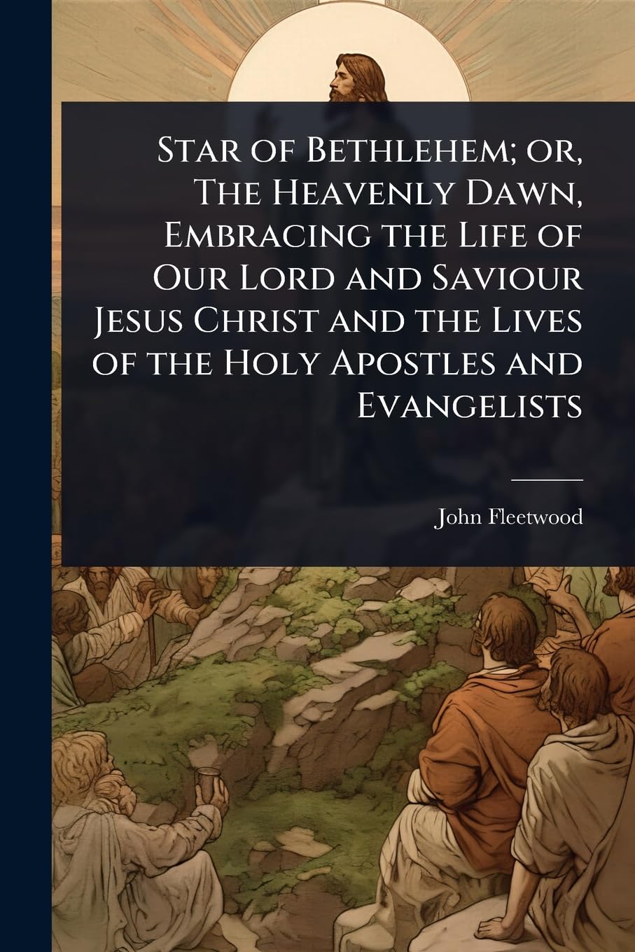 Star of Bethlehem; or, The Heavenly Dawn, Embracing the Life of Our Lord and Saviour Jesus Christ and the Lives of the Holy Apostles and Evangelists Politics & Society Books