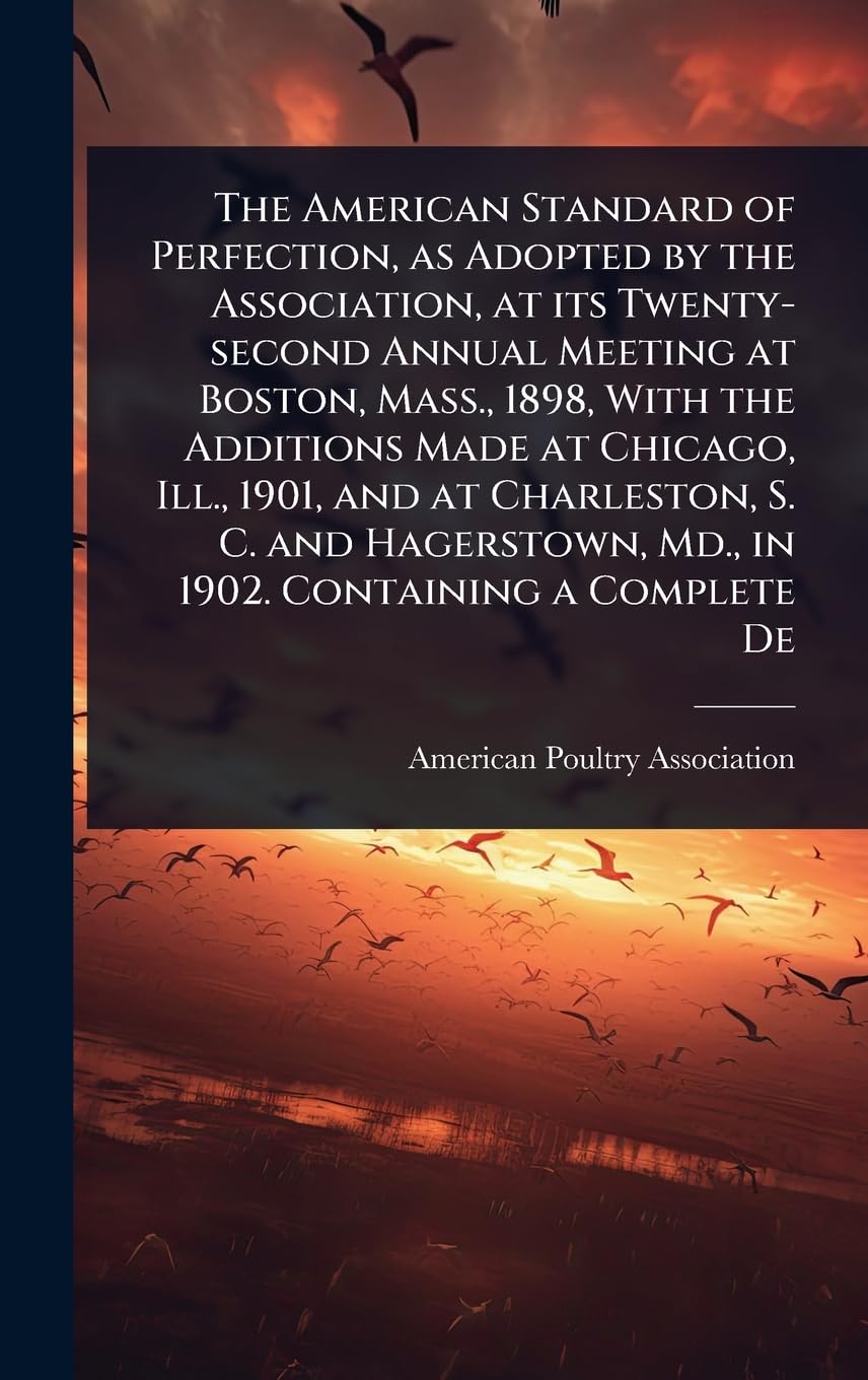 The American Standard of Perfection, as Adopted by the Association, at its Twenty-second Annual Meeting at Boston, Mass., 1898, With the Additions ... Md., in 1902. Containing a Complete De Mathematics