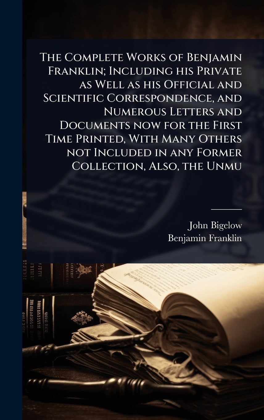 The Complete Works of Benjamin Franklin; Including his Private as Well as his Official and Scientific Correspondence, and Numerous Letters and ... in any Former Collection, Also, the Unmu Contemporary literature