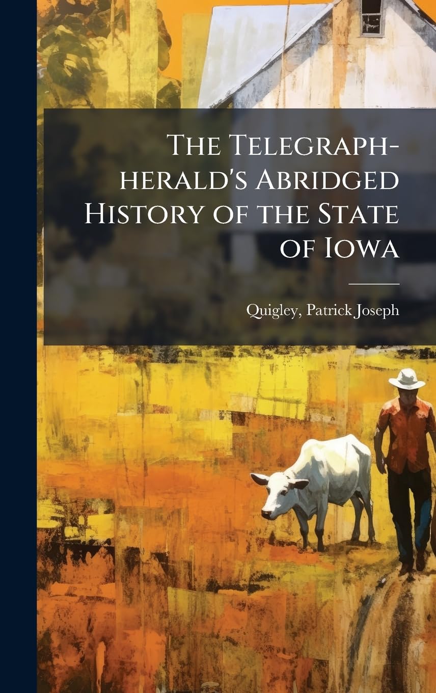 The Telegraph-herald's Abridged History of the State of Iowa Leisure, Home & Garden