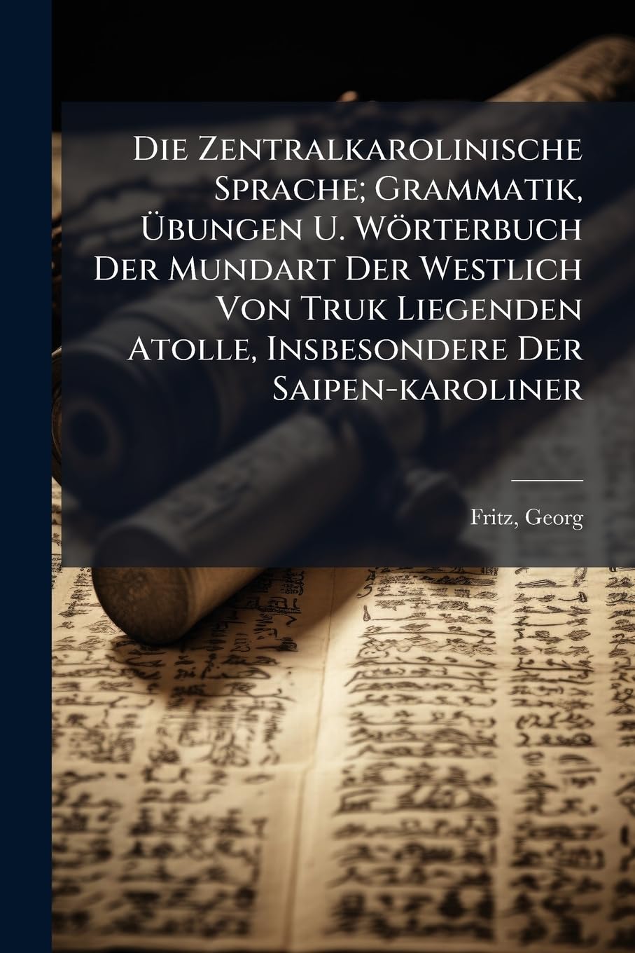 Die Zentralkarolinische Sprache; Grammatik, Ã bungen U. Wörterbuch Der Mundart Der Westlich Von Truk Liegenden Atolle, Insbesondere Der Saipen-karoliner Social Sciences