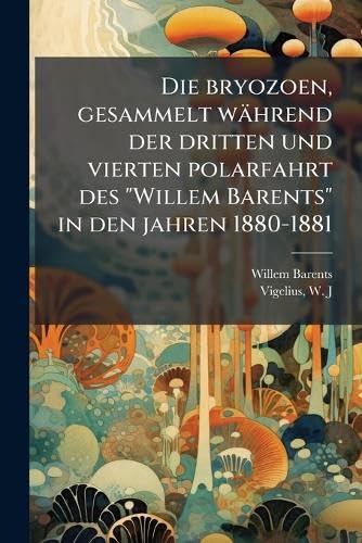 Die bryozoen, gesammelt während der dritten und vierten polarfahrt des "Willem Barents" in den jahren 1880-1881 Mathematics