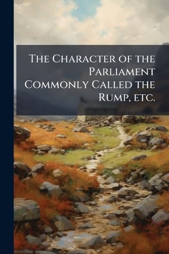 The Character of the Parliament Commonly Called the Rump, etc. book