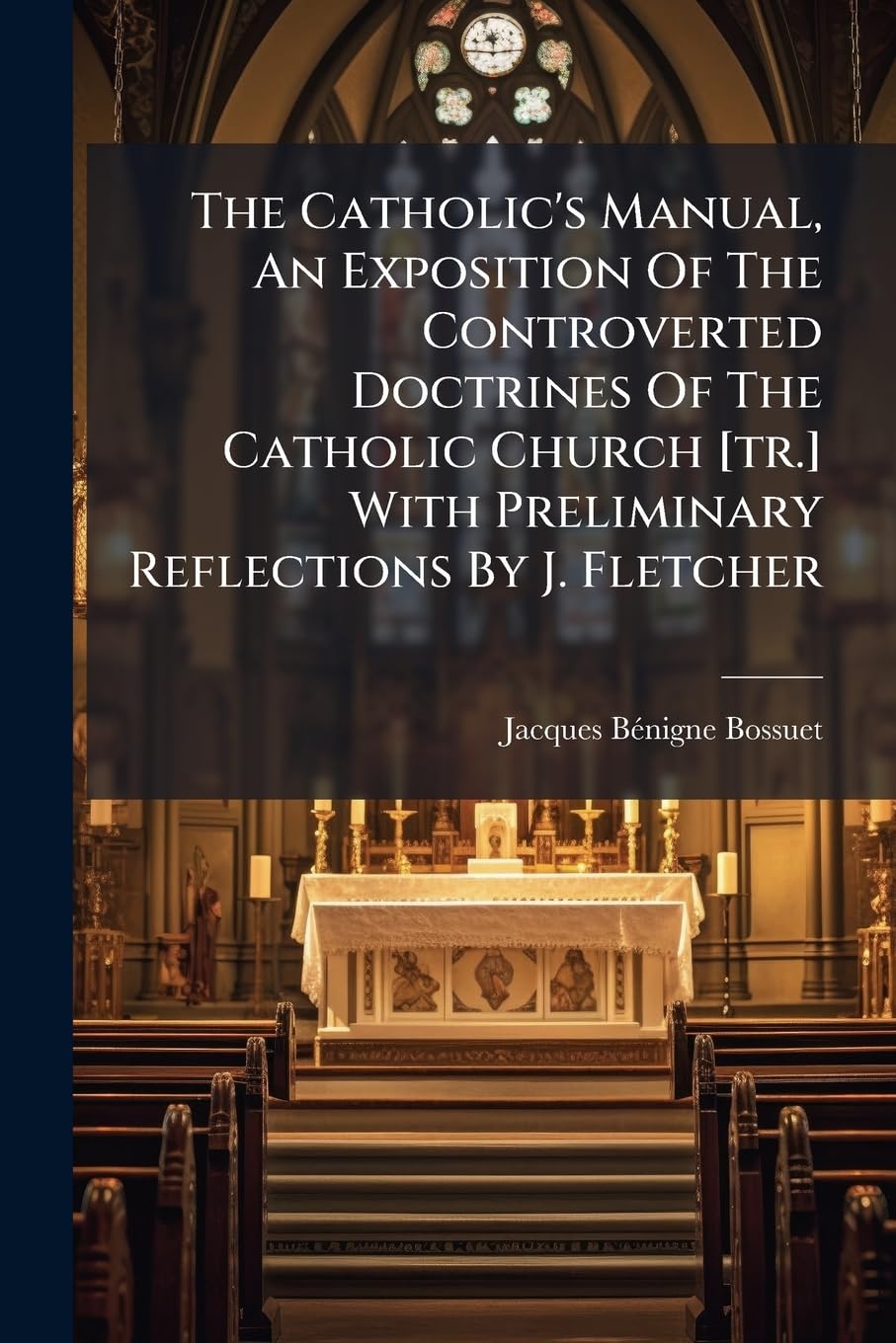 The Catholic's Manual, An Exposition Of The Controverted Doctrines Of The Catholic Church With Preliminary Reflections By J. Fletcher Religion & Esotericism