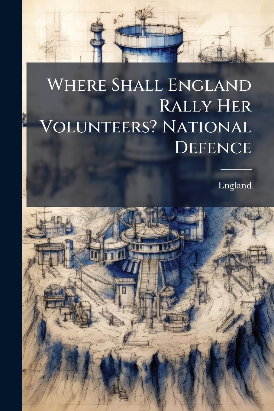 Where Shall England Rally Her Volunteers? National Defence Politics & History