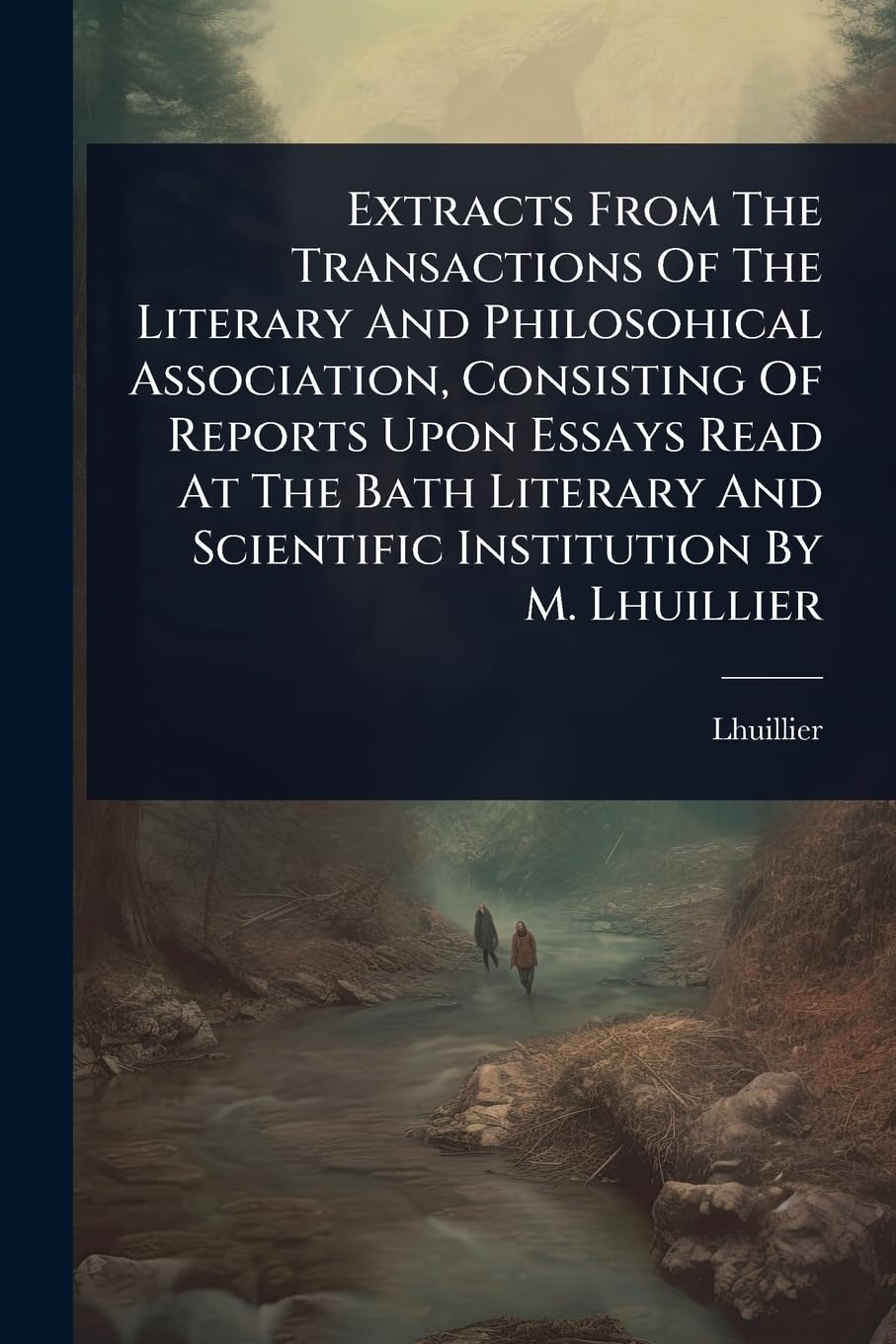 Extracts From The Transactions Of The Literary And Philosohical Association, Consisting Of Reports Upon Essays Read At The Bath Literary And Scientific Institution By M. Lhuillier Philosophy