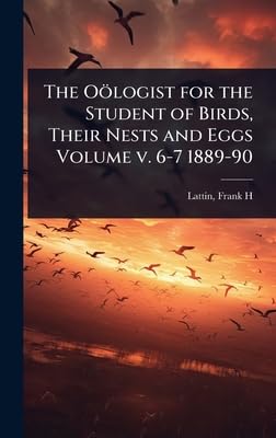 The Oölogist for the Student of Birds, Their Nests and Eggs Volume v. 6-7 1889-90 book