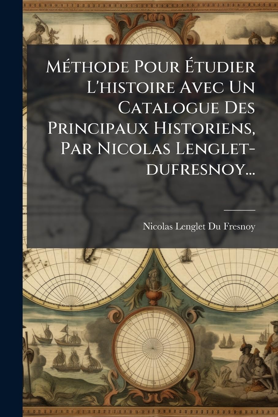 MÃ(c)thode Pour Ã tudier L'histoire Avec Un Catalogue Des Principaux Historiens, Par Nicolas Lenglet-dufresnoy... book