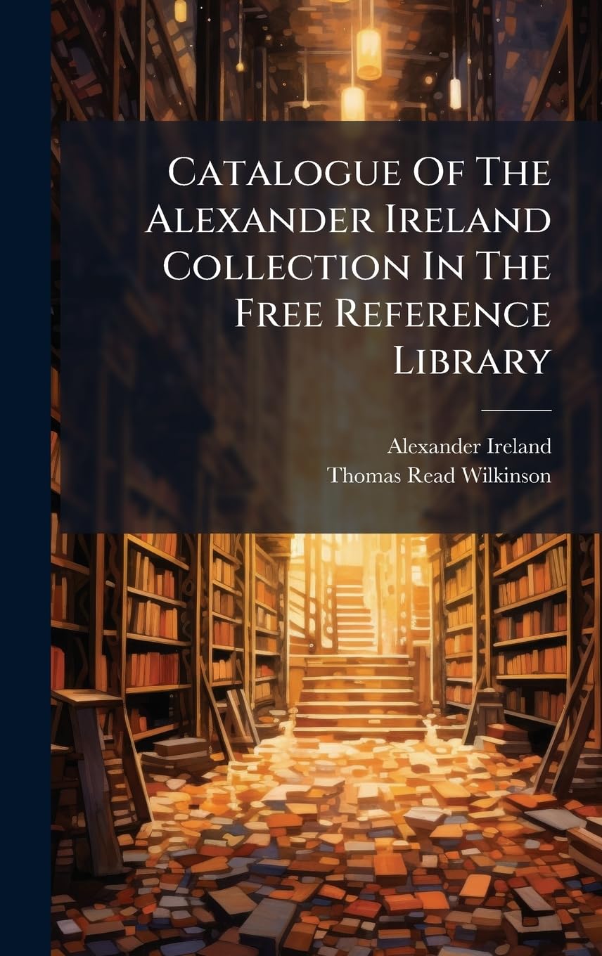 Catalogue Of The Alexander Ireland Collection In The Free Reference Library Social Sciences