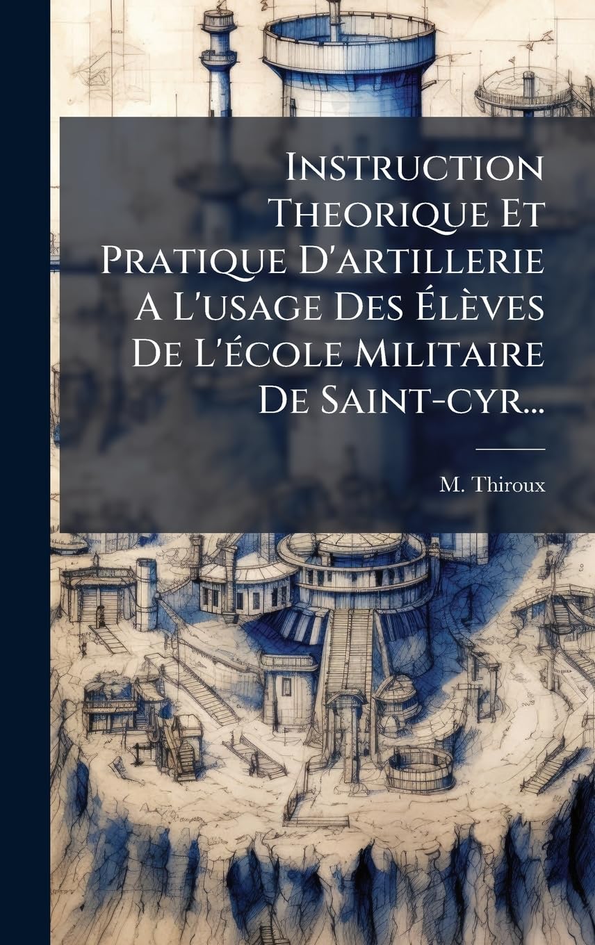 Instruction Theorique Et Pratique D'artillerie A L'usage Des Ã lèves De L'Ã(c)cole Militaire De Saint-cyr... Social Sciences