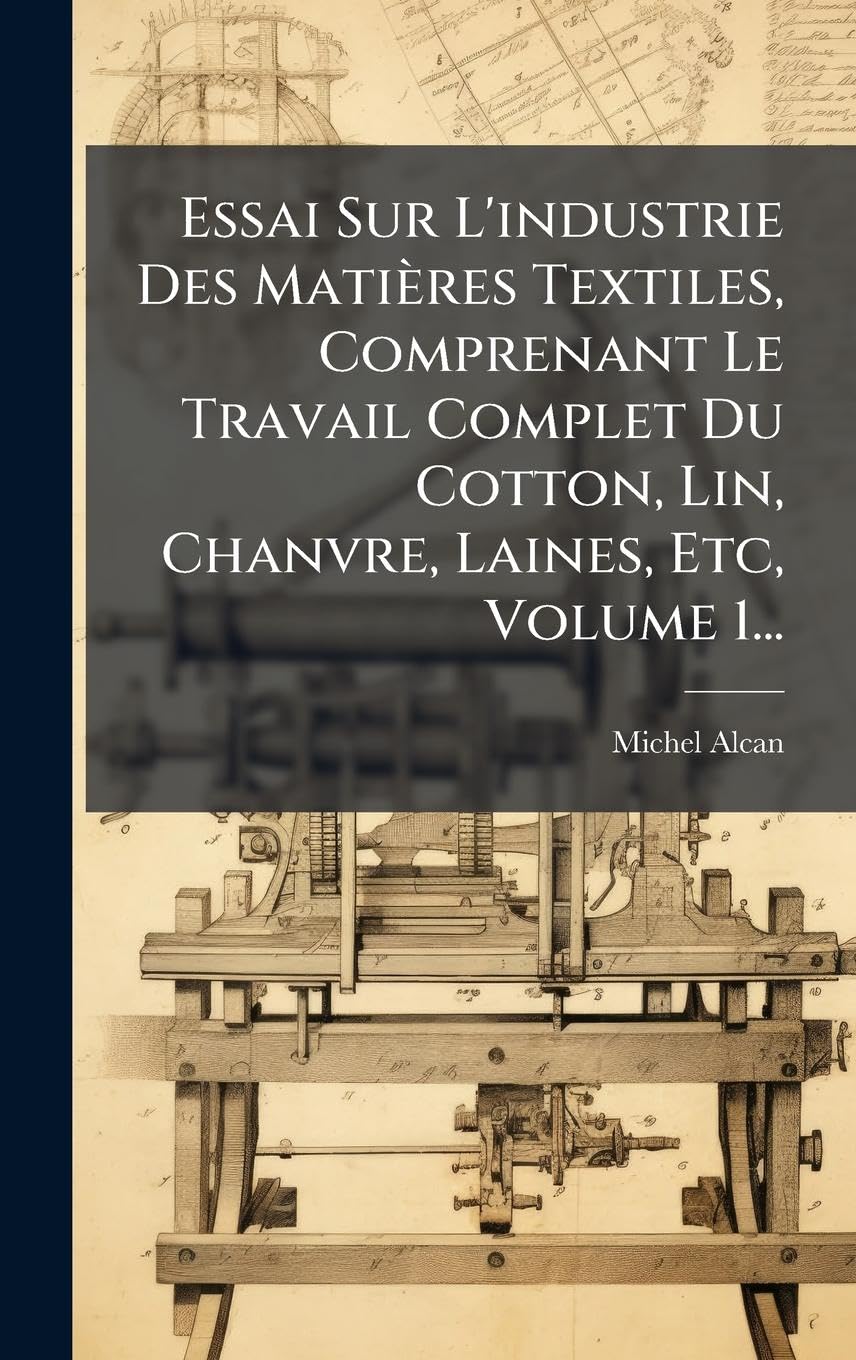 Essai Sur L'industrie Des Matières Textiles, Comprenant Le Travail Complet Du Cotton, Lin, Chanvre, Laines, Etc, Volume 1... Business, Finance & Career