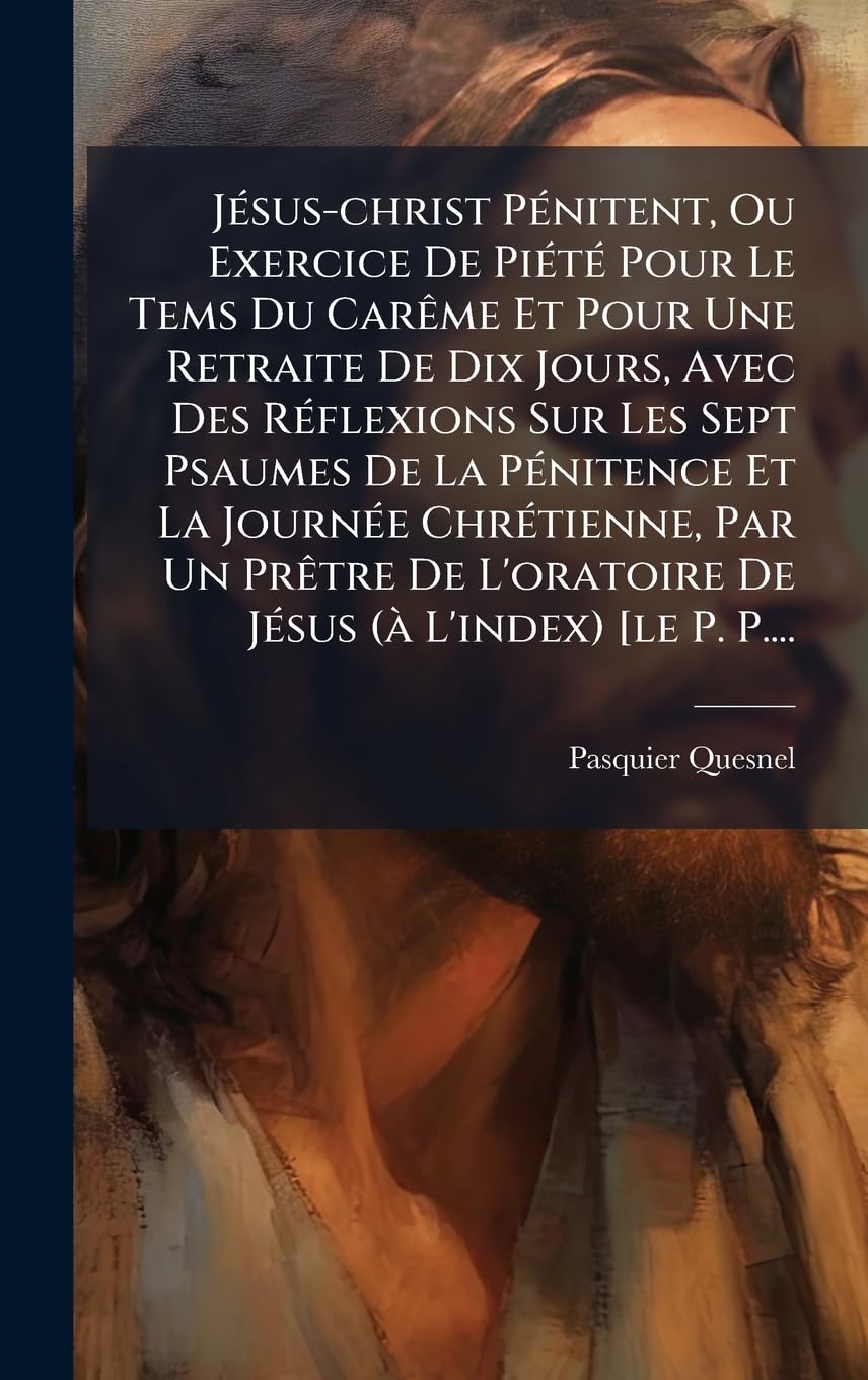 JÃ(c)sus-christ PÃ(c)nitent, Ou Exercice De PiÃ(c)tÃ(c) Pour Le Tems Du CarÃame Et Pour Une Retraite De Dix Jours, Avec Des RÃ(c)flexions Sur Les Sept ... Un PrÃatre De L'oratoire De JÃ(c)sus (Ã L' Religion & Esotericism