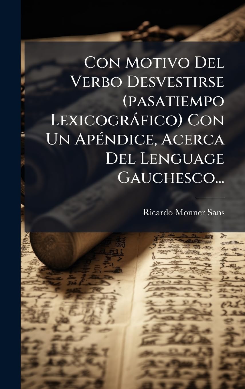 Con Motivo Del Verbo Desvestirse (pasatiempo Lexicogràfico) Con Un ApÃ(c)ndice, Acerca Del Lenguage Gauchesco... Social Sciences