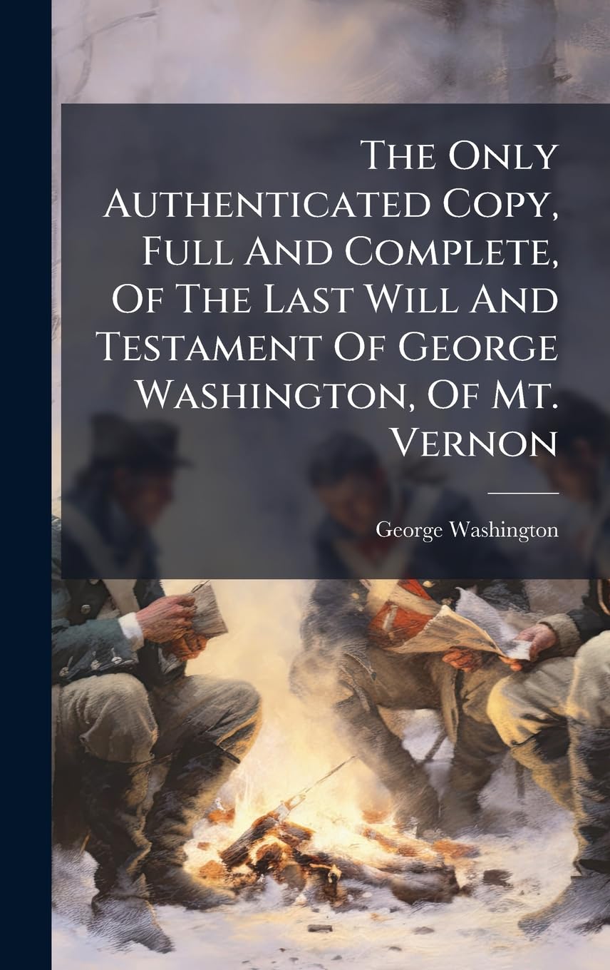 The Only Authenticated Copy, Full And Complete, Of The Last Will And Testament Of George Washington, Of Mt. Vernon Law